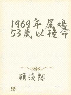 1969年属鸡53岁以后命运