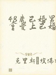 48岁已婚男人会爱上已婚女人吗