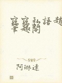 窃窃私语赵青徐笔趣阁