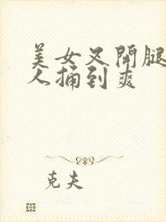 美女叉开腿被男人捅到爽