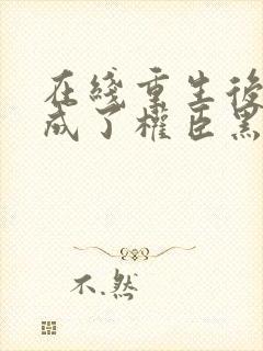 在线重生后,她成了权臣黑月光小说