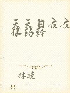 天天日夜夜操狠狠的干