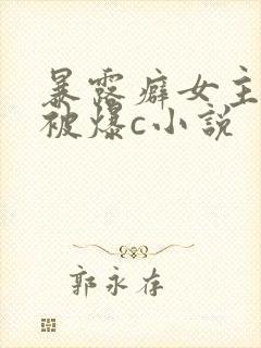 暴露癖女主天天被爆c小说
