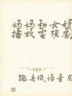 妈妈和女婿免费播放电视剧国语版我