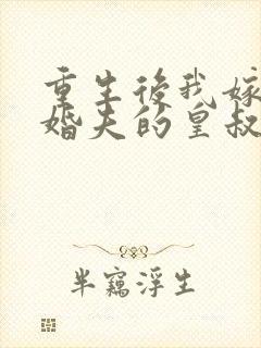 重生后我嫁了未婚夫的皇叔小说免费全集