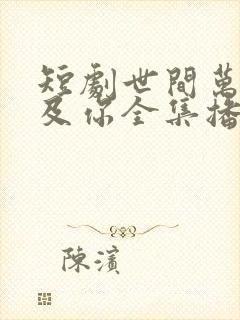 短剧世间万物不及你全集播放