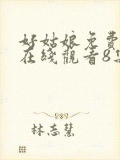 好姑娘免费高清在线观看8集电视剧