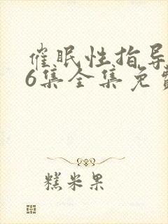 催眠性指导1∽6集全集免费播放