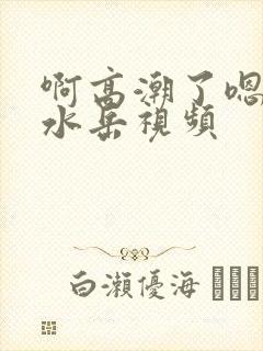 啊高潮了嗯～喷水岳视频