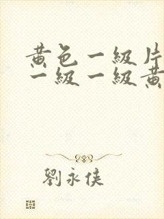 黄色一级片一级一级一级黄色片