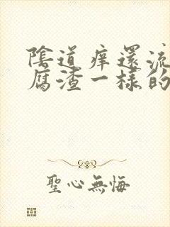 阴道痒还流像豆腐渣一样的东西是怎么了封面