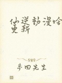 仙逆动漫啥时候更新