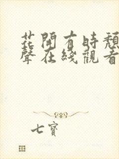 花开有时颓靡无声在线观看全集免费播放