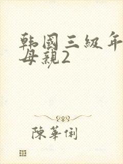 韩国三级年轻的母亲2