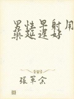 男性早射用什么药延迟好