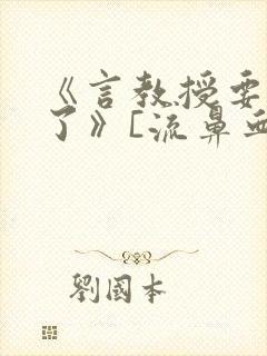 《言教授要撞坏了》[流鼻血]