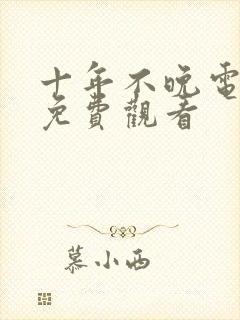 十年不晚电视剧免费观看