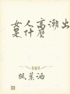 女人高潮出的水是什么