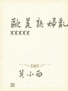 欧美熟妇乱大交xxxxx