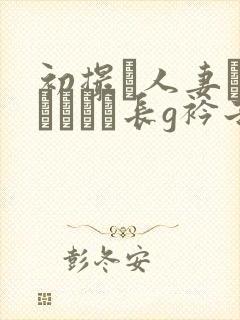 初撮り人妻ドキュメント长g衿子