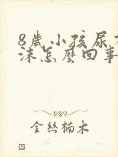 8岁小孩尿有泡沫怎么回事