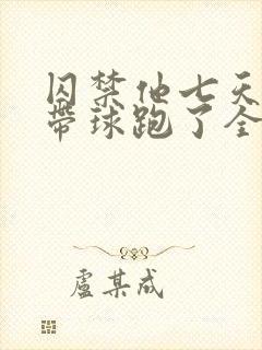 囚禁他七天后我带球跑了全文阅读