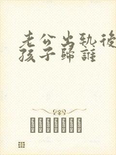 老公出轨后离婚孩子归谁