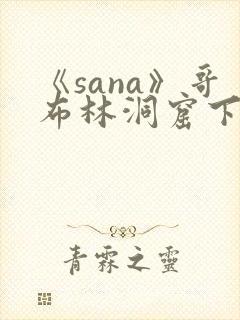 《sana》哥布林洞窟下载网址