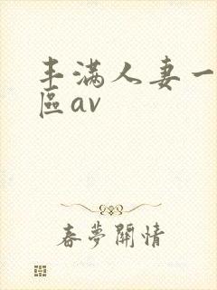 丰满人妻一区二区av