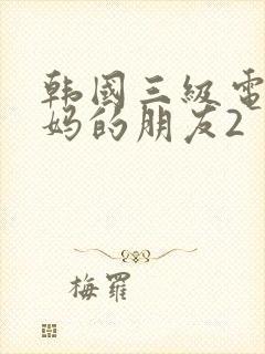 韩国三级电影妈妈的朋友2