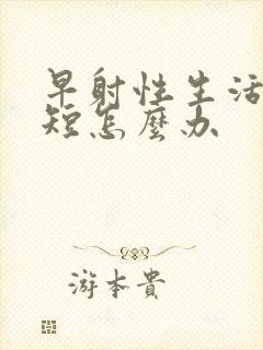 早射性生活时间短怎么办