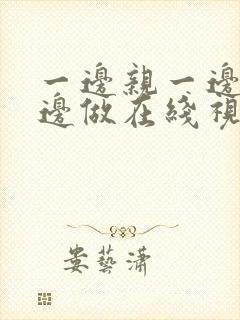 一边亲一边摸一边做在线视频