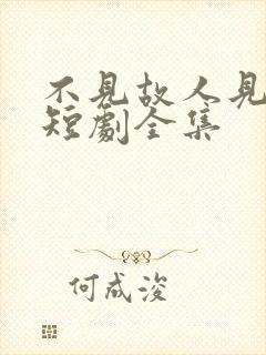 不见故人见青山短剧全集