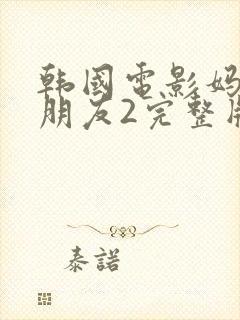 韩国电影妈妈的朋友2完整版在线观看