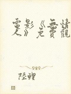 电影《无情的情人》免费观看