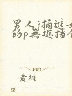 男人j捅进女生的p无遮挡全过程