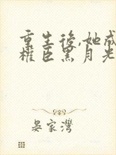 重生后,她成了权臣黑月光在线看