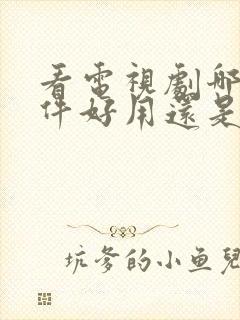 看电视剧哪个软件好用还是免费的