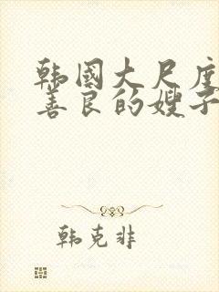 韩国大尺度电影善良的嫂子