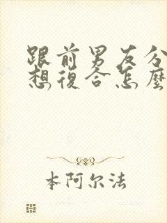 跟前男友分手了想复合怎么办