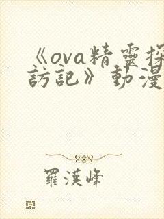 《ova精灵探访记》动漫全集免费观看