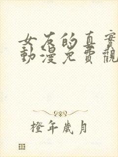 女友的真实样貌动漫免费观看完整版