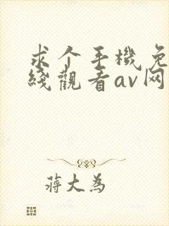 求个手机免费在线观看av网站