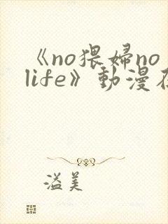 《no猥妇nolife》动漫在线观看