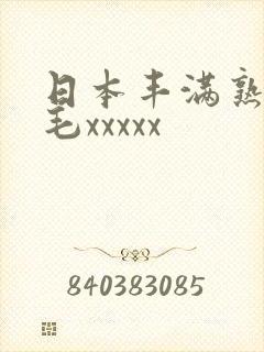 日本丰满熟妇多毛xxxxx