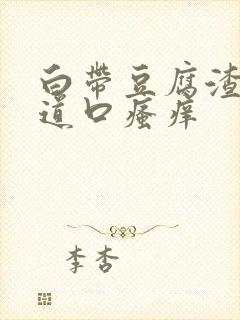 白带豆腐渣,阴道口瘙痒