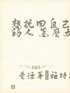 想挽回自己喜欢的人 怎么办