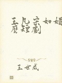 王凡宋如媚是什么短剧