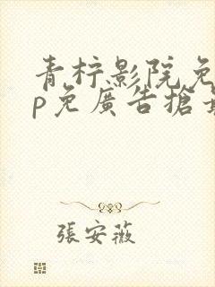 青柠影院免vip免广告抢最新最好看的电视剧