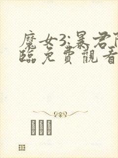 魔女3:暴君降临免费观看完整版